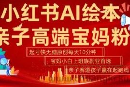 小红书AI绘本，亲子赛道高端宝妈粉，起号快，五分钟无脑原创，小白宝妈上班族轻松玩赚副业