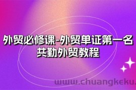 （10968期）外贸 必修课-外贸单证第一名-共勤外贸教程（22节课）