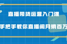 （2078期）直播带货运营入门课，手把手教你直播间月销百万