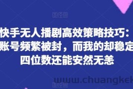 揭秘快手无人播剧高效策略技巧：为何你的账号频繁被封，而我的却稳定日入四位数还能安然无恙【揭秘】