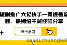 短剧推广大佬快手一周爆号流程，保姆级干货经验分享