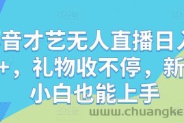 抖音才艺无人直播日入1k+，礼物收不停，新人小白也能上手【揭秘】