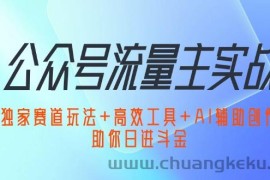 （12458期）公众号流量主实战：独家赛道玩法+高效工具+AI辅助创作，助你日进斗金