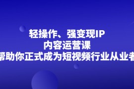 （2153期）轻操作、强变现IP内容运营课，帮助你正式成为短视频行业从业者