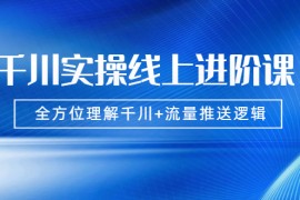 （1774期）千川实操线上进阶课，全方位理解千川+流量推送逻辑 无水印