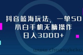 （12807期）抖音蓝海玩法，一单50，小白手机无脑操作，日入3000+