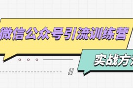 （1872期）微信公众号引流训练营：日引100+流量实战方法+批量霸屏秘笈+排名置顶黑科技