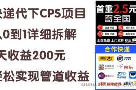 （11406期）快递代下CPS项目从0到1详细拆解，1天收益200元，轻松实现管道收益