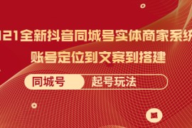 （2057期）2021全新抖音同城号实体商家系统课，账号定位到文案到搭建 同城号起号玩法