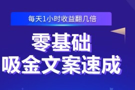 （2329期）零基础吸金文案速成：小白也可以写出爆款文章，每天一小时收益翻几倍