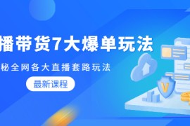 （1794期）直播带货7大爆单玩法，揭秘全网各大直播套路玩法【无水印-视频课】