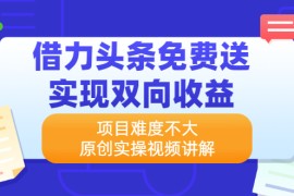 （2171期）借力头条免费送实现双向收益，项目难度不大，原创实操视频讲解