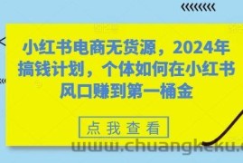 小红书电商无货源，2024年搞钱计划，个体如何在小红书风口赚到第一桶金