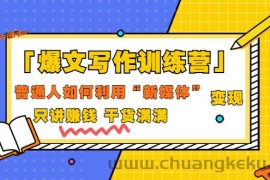 （3234期）「爆文写作训练营」普通人如何利用新媒体变现，只讲赚钱 干货满满（70节课)