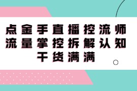 （2334期）直播控流师线上课，流量掌控拆解认知，干货满满