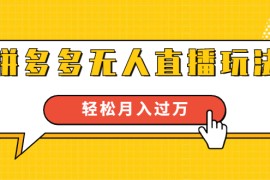 （1640期）进阶战术课：拼多多无人直播玩法，实战操作，轻松月入过万（无水印）