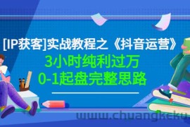 （3139期）星盒[IP获客]实战教程之《抖音运营》3小时纯利过万0-1起盘完整思路 价值498