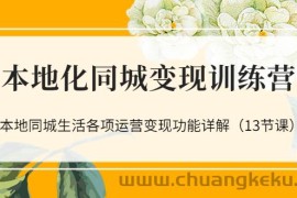 （3107期）本地化同城变现训练营：本地同城生活各项运营变现功能详解（13节课）