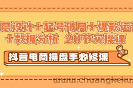 （2932期）抖音电商操盘手必修课：顶层设计+起号破局+爆款运营+数据分析 (20节实操课)