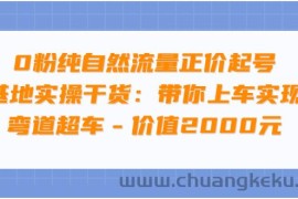 （3584期）0粉纯自然流量正价起号基地实操干货：带你上车实现弯道超车