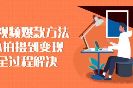 （2285期）短视频爆款方法：从拍摄到变现全过程解决