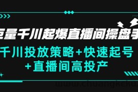 （2813期）巨量千川起爆直播间操盘手，千川投放策略+快速起号+直播间高投产(价值5000)