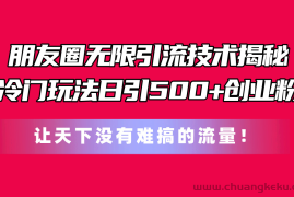 （11031期）朋友圈无限引流技术揭秘，一个冷门玩法日引500+创业粉，让天下没有难搞…