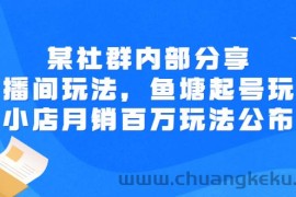 （2673期）某社群内部分享：直播间玩法，鱼塘起号玩法 爆款打造 小店月销百万玩法公布