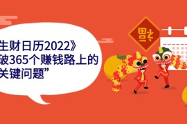 （2283期）《生财日历2022》突破365个赚钱路上的关键“关键问题”