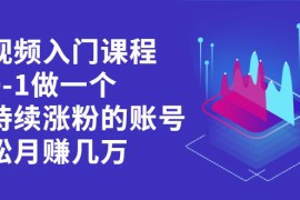 （2162期）短视频入门课程，从0-1做一个能持续涨粉的账号，轻松月赚几万