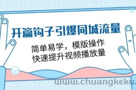 （11393期）开篇 钩子引爆同城流量，简单易学，模版操作，快速提升视频播放量-18节课