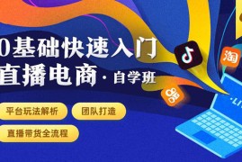 （1435期）0基础快速入门直播电商课程：直播平台玩法解析-团队打造-带货全流程等环节