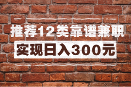 （1434期）全方位推荐12类靠谱兼职，走出兼职陷阱，新手也能实现日入300元（13节课）