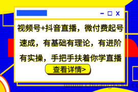 视频号+抖音直播，微付费起号速成，有基础有理论，有进阶有实操，手把手扶着你学直播