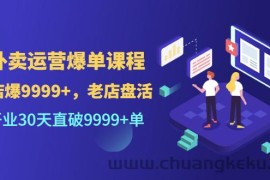 （3099期）外卖运营爆单课程（新店爆9999+，老店盘活），开业30天直破9999+单