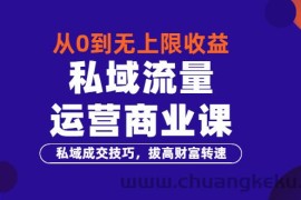 （3225期）从0到无上限收益的《私域流量运营商业课》私域成交技巧，拔高财富转速