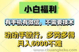 （12565期）小白福利，有手机有微信，0成本，不需要任何技术，动动手就行，随时随…