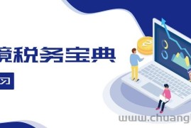 （12544期）跨境税务宝典教程：跨境电商全球税务处理策略