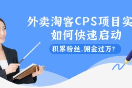 （2102期）外卖淘客CPS项目实操，如何快速启动，积累粉丝，佣金过万？