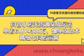 （2931期）抖音小店无货源实战玩法，单店GMV4300万，爆单攻心术，精细化抖店运营