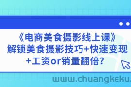 （2836期）《电商美食摄影线上课》解锁美食摄影技巧+快速变现+工资or销量翻倍