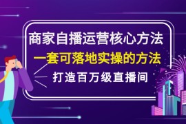 （2126期）商家自播运营核心方法，一套可落地实操的方法，打造百万级直播间