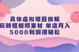 （2313期）具体虚拟项目拆解，玩转短视频素材 单店月入5000利润很轻松【视频课程】