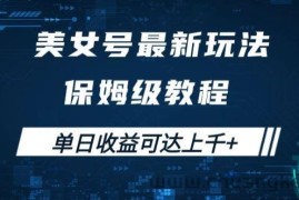 美女号最新掘金玩法，保姆级别教程，简单操作实现暴力变现，单日收益可达上千【揭秘】