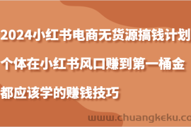 2024小红书电商无货源搞钱计划，个体在小红书风口赚到第一桶金应该学的赚钱技巧