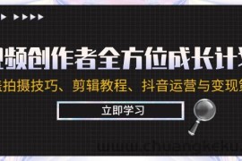 （12704期）视频创作者全方位成长计划：涵盖拍摄技巧、剪辑教程、抖音运营与变现策略