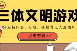 外面收费980的三体文明游戏无人直播，支持抖音、B站、视频号【全套脚本+详细教程】