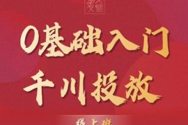 交个朋友：【千川课】0基础入门千川投放，运营型投手必修课 价值999元