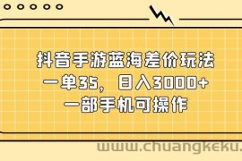 （11467期）抖音手游蓝海差价玩法，一单35，日入3000+，一部手机可操作