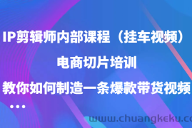 IP剪辑师内部课程（挂车视频），电商切片培训，教你如何制造一条爆款带货视频